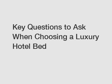 Key Questions to Ask When Choosing a Luxury Hotel Bed