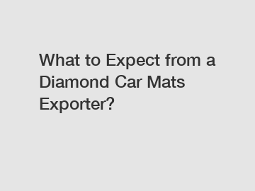 What to Expect from a Diamond Car Mats Exporter?