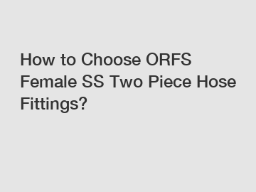 How to Choose ORFS Female SS Two Piece Hose Fittings?