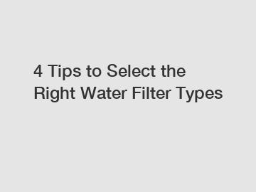 4 Tips to Select the Right Water Filter Types