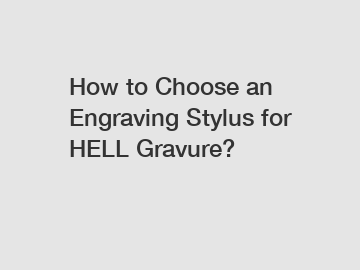 How to Choose an Engraving Stylus for HELL Gravure?