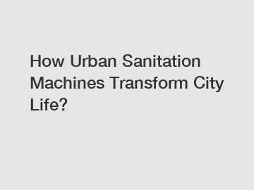 How Urban Sanitation Machines Transform City Life?
