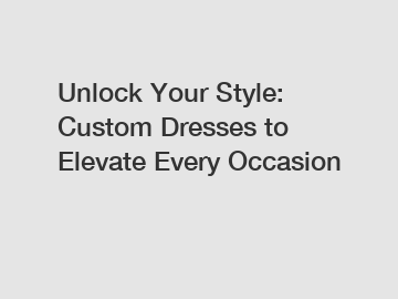 Unlock Your Style: Custom Dresses to Elevate Every Occasion