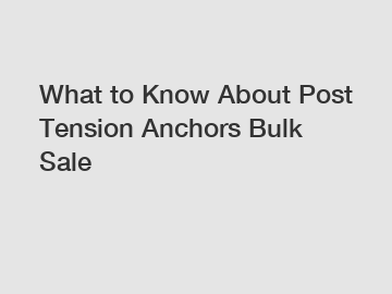 What to Know About Post Tension Anchors Bulk Sale
