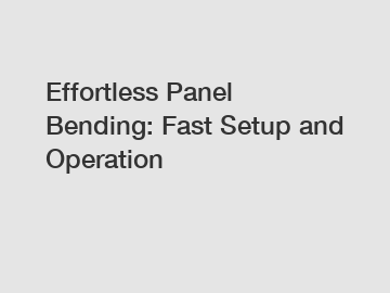 Effortless Panel Bending: Fast Setup and Operation