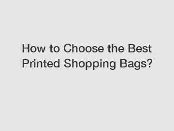 How to Choose the Best Printed Shopping Bags?