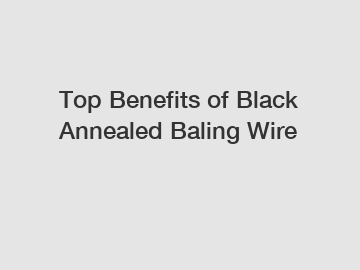 Top Benefits of Black Annealed Baling Wire