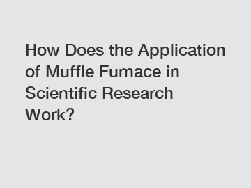 How Does the Application of Muffle Furnace in Scientific Research Work?