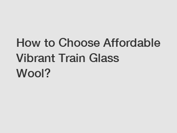How to Choose Affordable Vibrant Train Glass Wool?