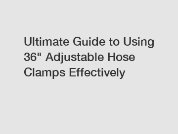 Ultimate Guide to Using 36" Adjustable Hose Clamps Effectively