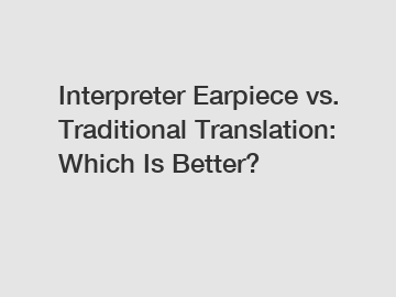 Interpreter Earpiece vs. Traditional Translation: Which Is Better?