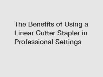 The Benefits of Using a Linear Cutter Stapler in Professional Settings