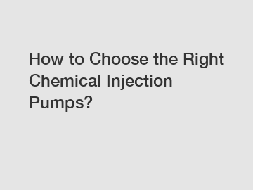 How to Choose the Right Chemical Injection Pumps?