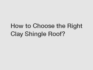 How to Choose the Right Clay Shingle Roof?