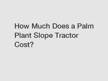 How Much Does a Palm Plant Slope Tractor Cost?