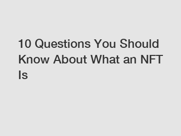 10 Questions You Should Know About What an NFT Is