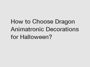 How to Choose Dragon Animatronic Decorations for Halloween?