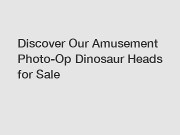 Discover Our Amusement Photo-Op Dinosaur Heads for Sale