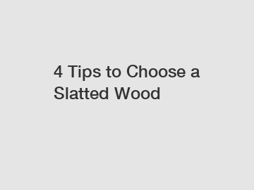 4 Tips to Choose a Slatted Wood