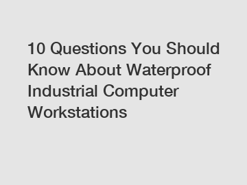 10 Questions You Should Know About Waterproof Industrial Computer Workstations