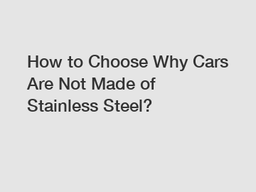 How to Choose Why Cars Are Not Made of Stainless Steel?