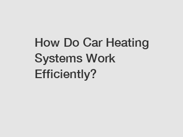 How Do Car Heating Systems Work Efficiently?