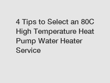 4 Tips to Select an 80C High Temperature Heat Pump Water Heater Service