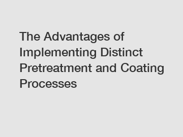 The Advantages of Implementing Distinct Pretreatment and Coating Processes