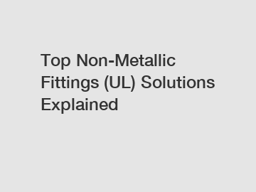 Top Non-Metallic Fittings (UL) Solutions Explained