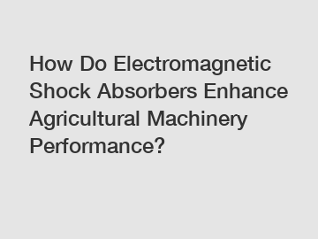 How Do Electromagnetic Shock Absorbers Enhance Agricultural Machinery Performance?