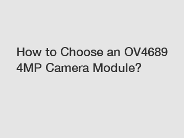 How to Choose an OV4689 4MP Camera Module?