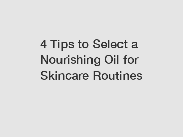 4 Tips to Select a Nourishing Oil for Skincare Routines
