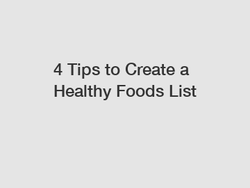 4 Tips to Create a Healthy Foods List