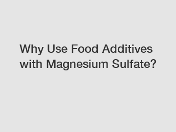 Why Use Food Additives with Magnesium Sulfate?