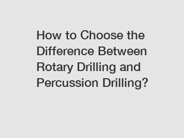 How to Choose the Difference Between Rotary Drilling and Percussion Drilling?