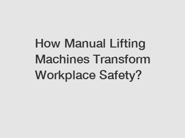 How Manual Lifting Machines Transform Workplace Safety?