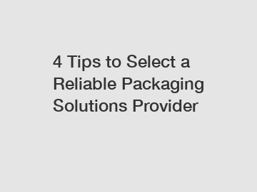 4 Tips to Select a Reliable Packaging Solutions Provider