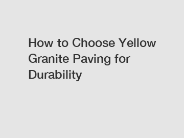How to Choose Yellow Granite Paving for Durability