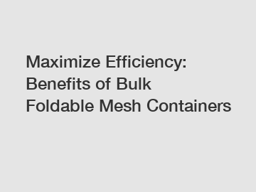 Maximize Efficiency: Benefits of Bulk Foldable Mesh Containers