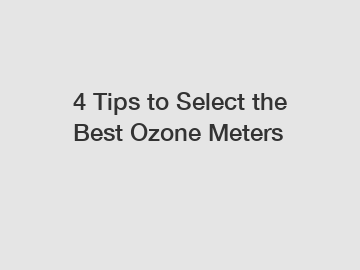 4 Tips to Select the Best Ozone Meters
