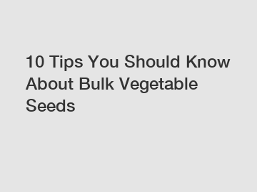 10 Tips You Should Know About Bulk Vegetable Seeds