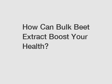 How Can Bulk Beet Extract Boost Your Health?