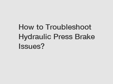 How to Troubleshoot Hydraulic Press Brake Issues?