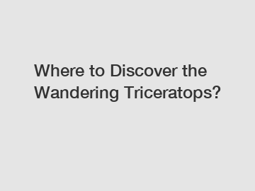 Where to Discover the Wandering Triceratops?