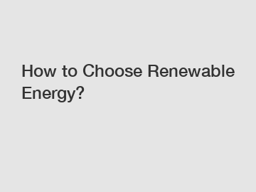 How to Choose Renewable Energy?