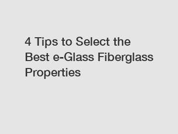 4 Tips to Select the Best e-Glass Fiberglass Properties