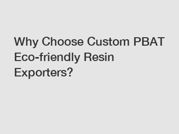 Why Choose Custom PBAT Eco-friendly Resin Exporters?