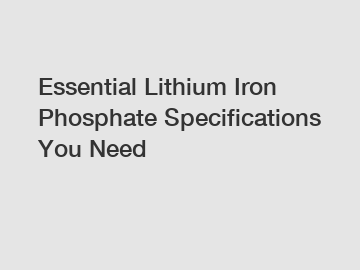 Essential Lithium Iron Phosphate Specifications You Need