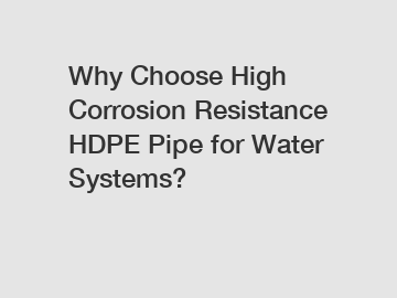 Why Choose High Corrosion Resistance HDPE Pipe for Water Systems?