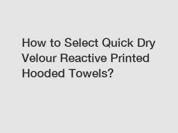 How to Select Quick Dry Velour Reactive Printed Hooded Towels?